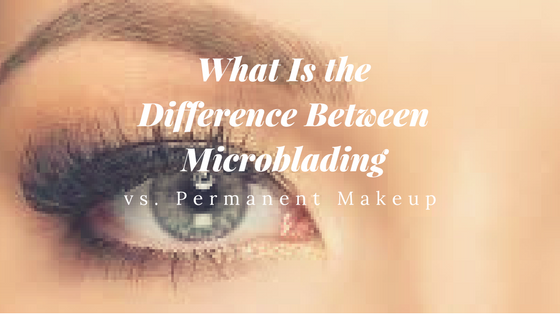 Difference Between Microblading vs. Permanent Makeup